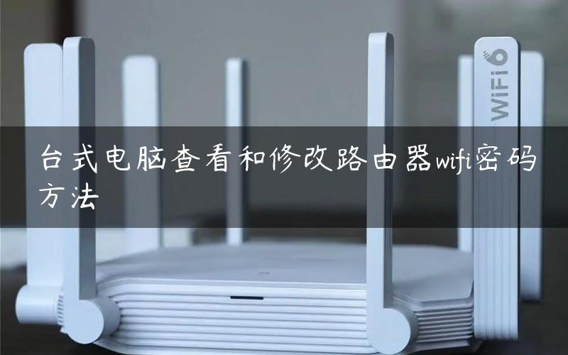 台式电脑查看和修改路由器wifi密码方法