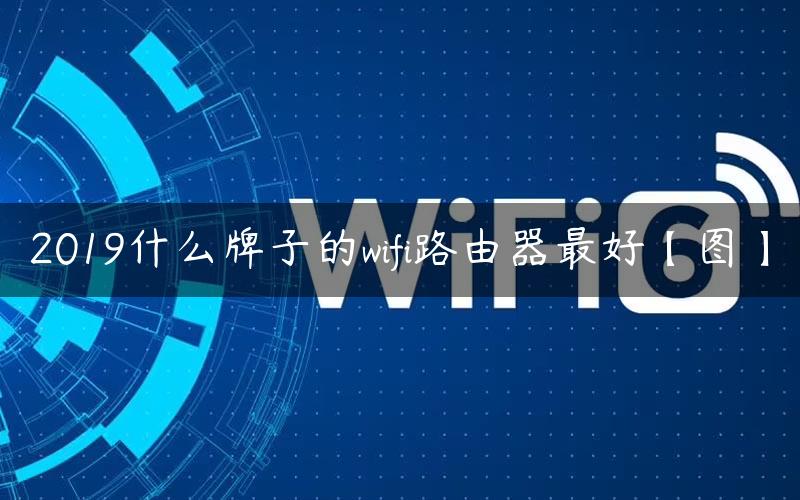 2019什么牌子的wifi路由器最好【图】