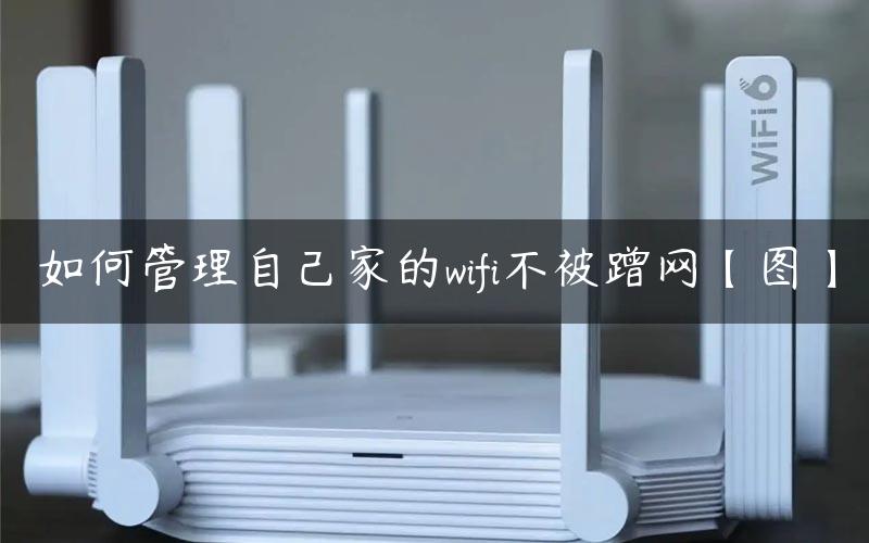 如何管理自己家的wifi不被蹭网【图】