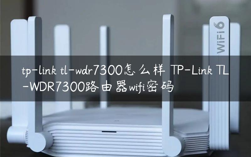 tp-link tl-wdr7300怎么样 TP-Link TL-WDR7300路由器wifi密码