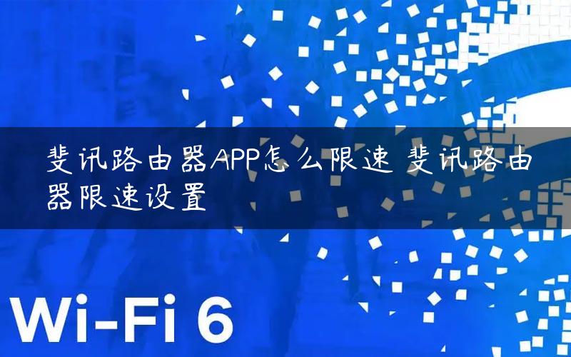 斐讯路由器APP怎么限速 斐讯路由器限速设置