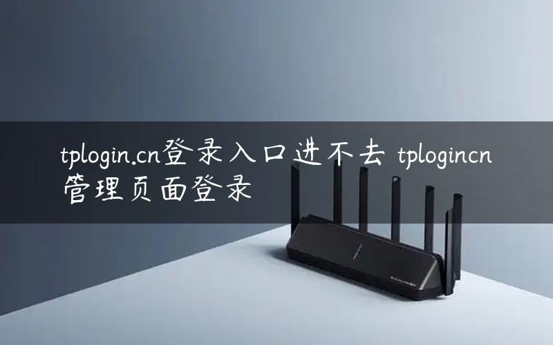 tplogin.cn登录入口进不去 tplogincn管理页面登录