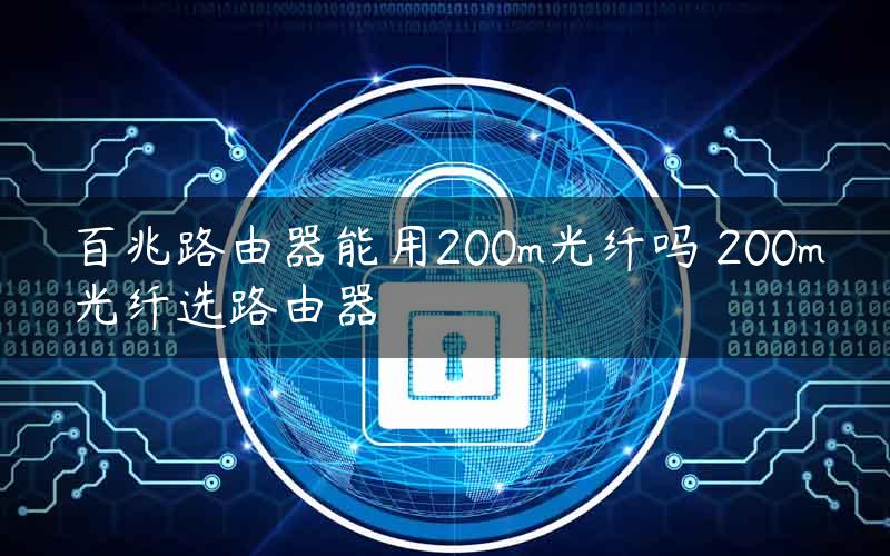 百兆路由器能用200m光纤吗 200m光纤选路由器