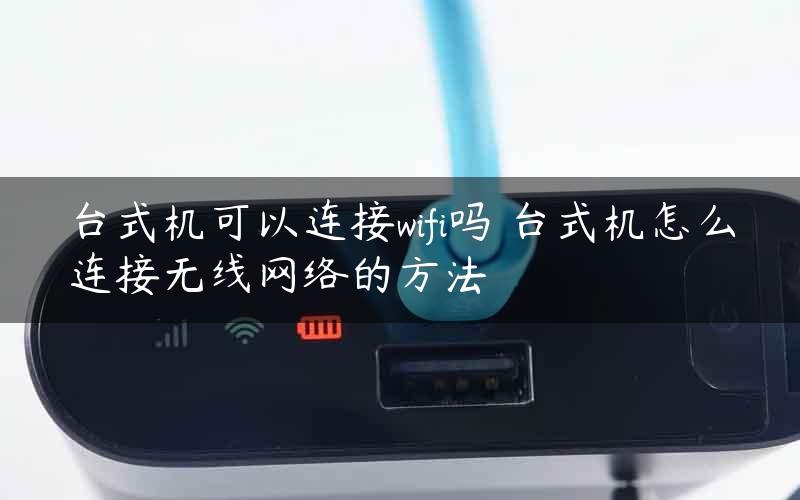 台式机可以连接wifi吗 台式机怎么连接无线网络的方法