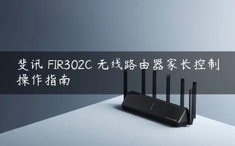 斐讯 FIR302C 无线路由器家长控制操作指南