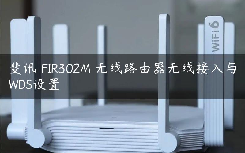 斐讯 FIR302M 无线路由器无线接入与WDS设置