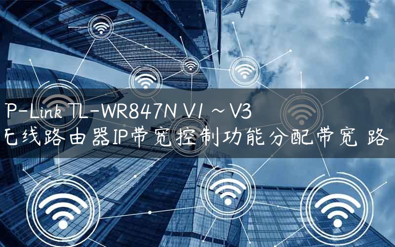 TP-Link TL-WR847N V1~V3 无线路由器IP带宽控制功能分配带宽 路！