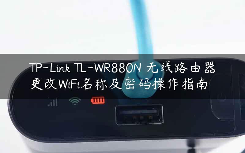 TP-Link TL-WR880N 无线路由器更改WiFi名称及密码操作指南