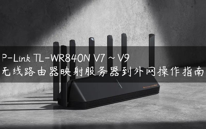 TP-Link TL-WR840N V7~V9 无线路由器映射服务器到外网操作指南！