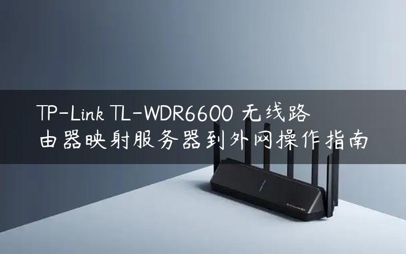 TP-Link TL-WDR6600 无线路由器映射服务器到外网操作指南