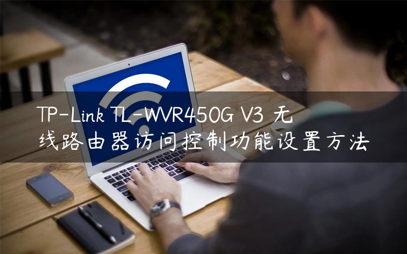 TP-Link TL-WVR450G V3 无线路由器访问控制功能设置方法