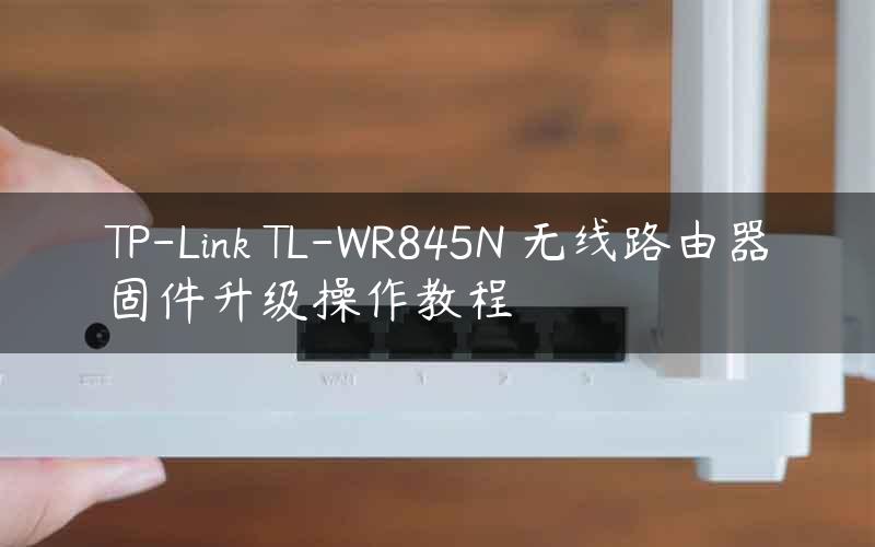 TP-Link TL-WR845N 无线路由器固件升级操作教程