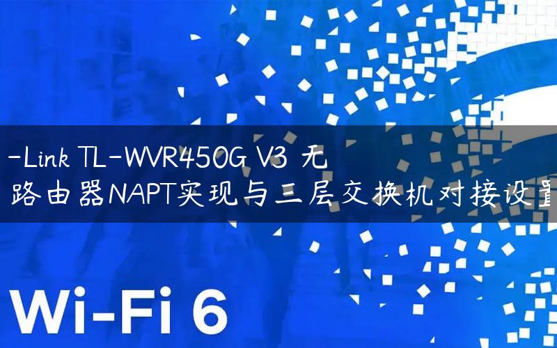 TP-Link TL-WVR450G V3 无线路由器NAPT实现与三层交换机对接设置！