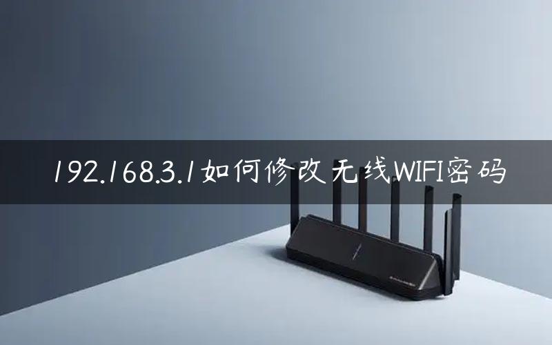 192.168.3.1如何修改无线WIFI密码