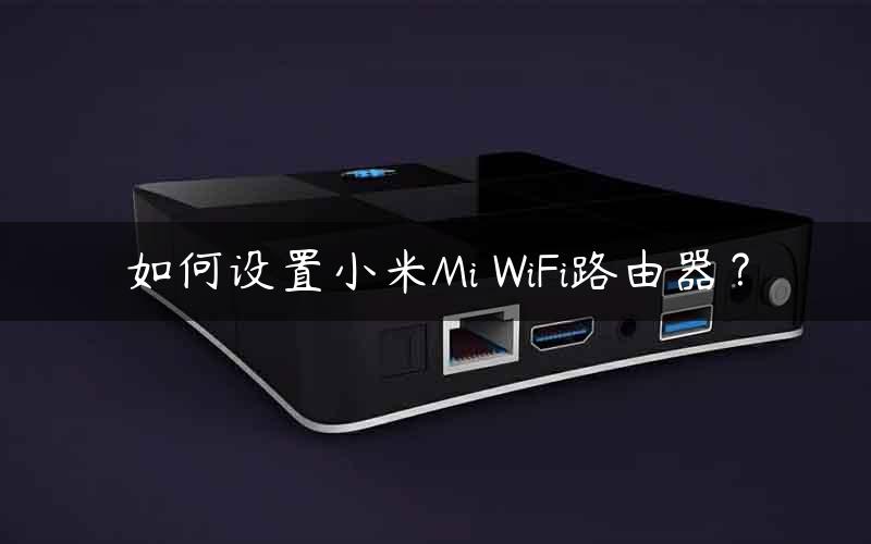 如何设置小米Mi WiFi路由器？