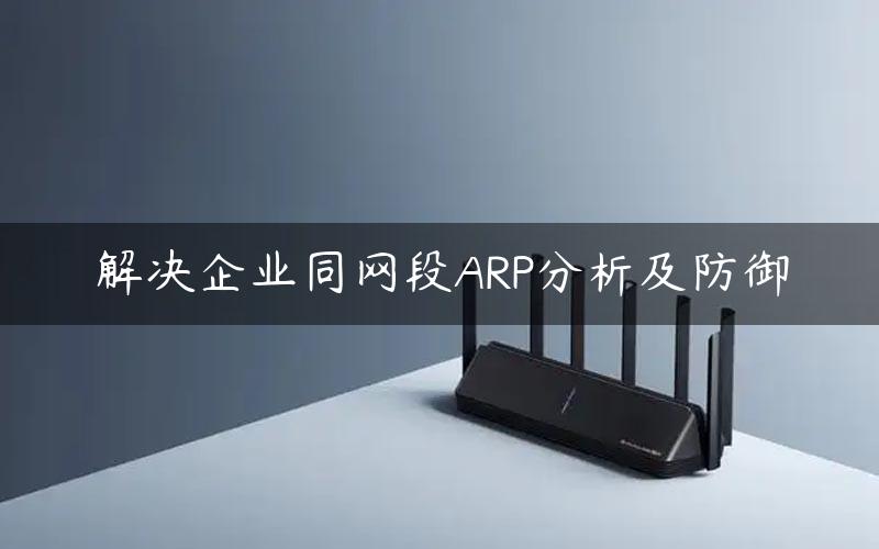 解决企业同网段ARP分析及防御