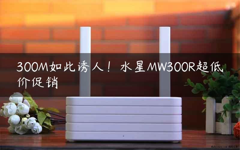 300M如此诱人！水星MW300R超低价促销