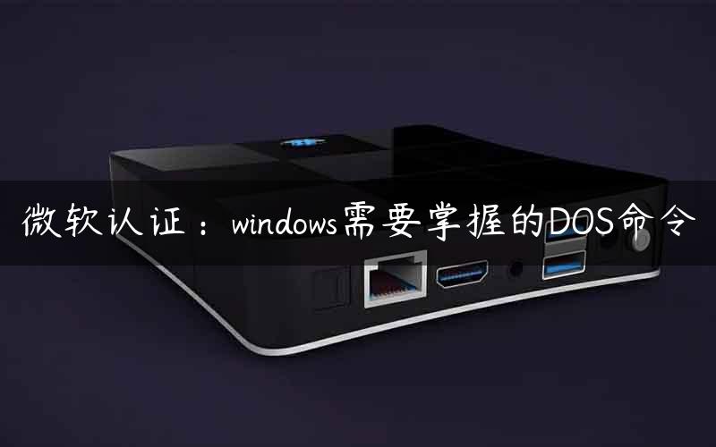 微软认证：windows需要掌握的DOS命令