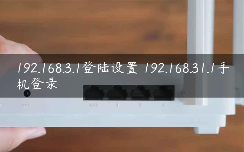 192.168.3.1登陆设置 192.168.31.1手机登录