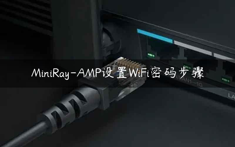 MiniRay-AMP设置WiFi密码步骤