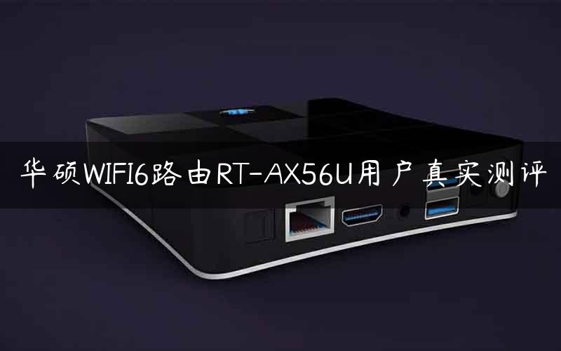 华硕WIFI6路由RT-AX56U用户真实测评