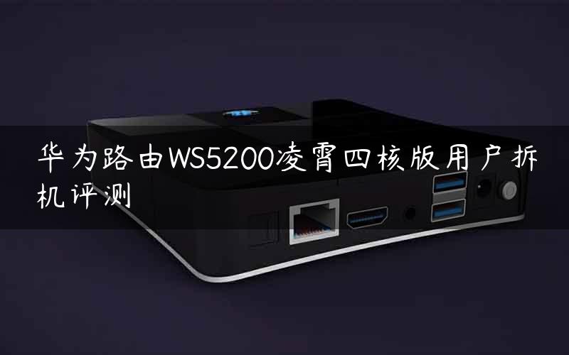 华为路由WS5200凌霄四核版用户拆机评测