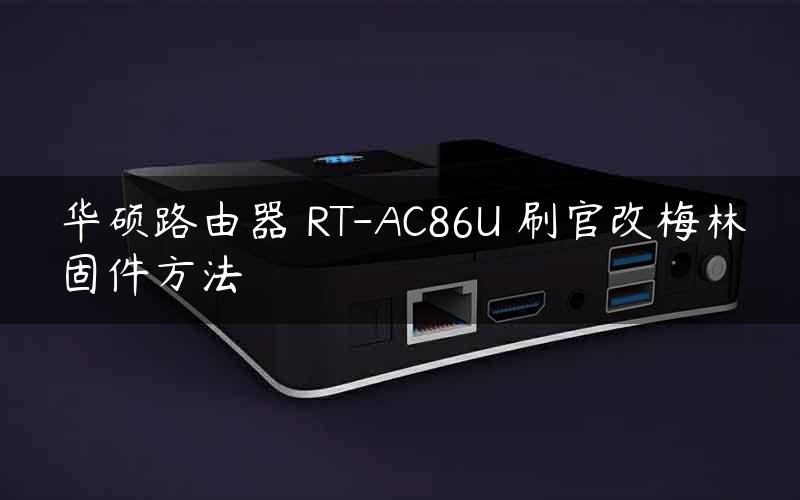 华硕路由器 RT-AC86U 刷官改梅林固件方法