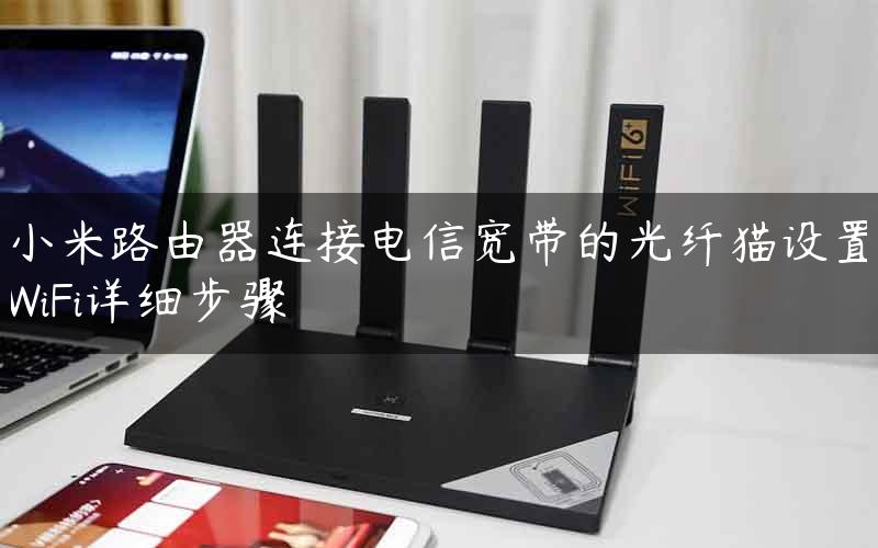 小米路由器连接电信宽带的光纤猫设置WiFi详细步骤