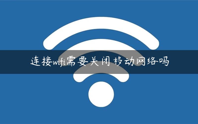 连接wifi需要关闭移动网络吗