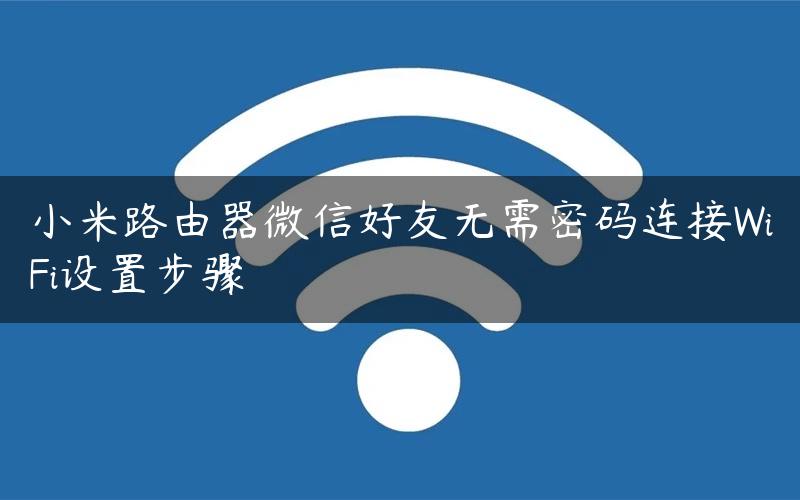 小米路由器微信好友无需密码连接WiFi设置步骤