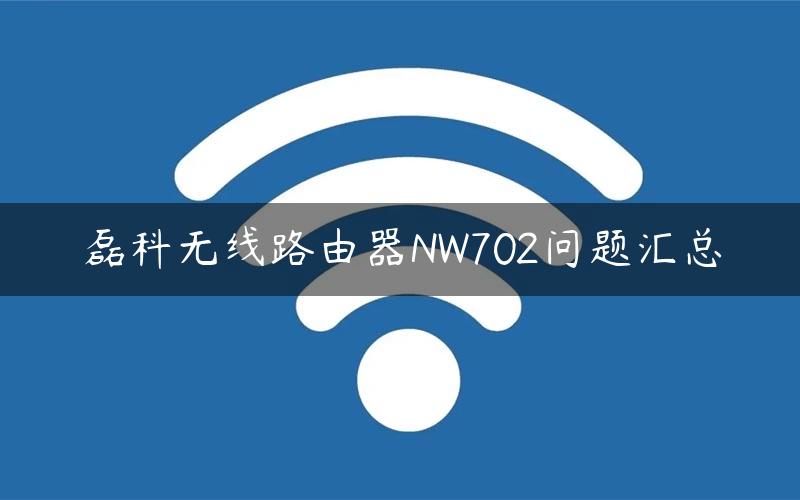 磊科无线路由器NW702问题汇总