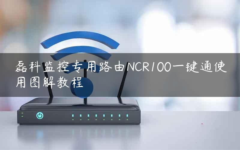 磊科监控专用路由NCR100一键通使用图解教程