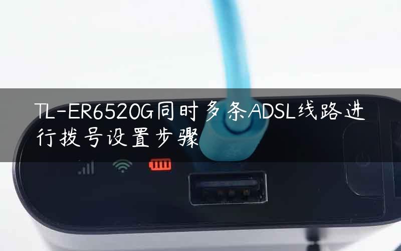 TL-ER6520G同时多条ADSL线路进行拨号设置步骤