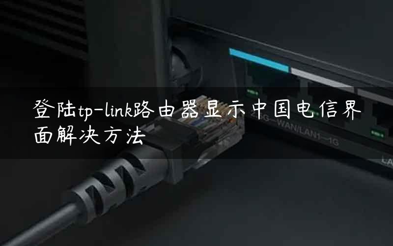 登陆tp-link路由器显示中国电信界面解决方法