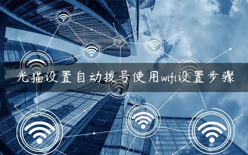 光猫设置自动拨号使用wifi设置步骤