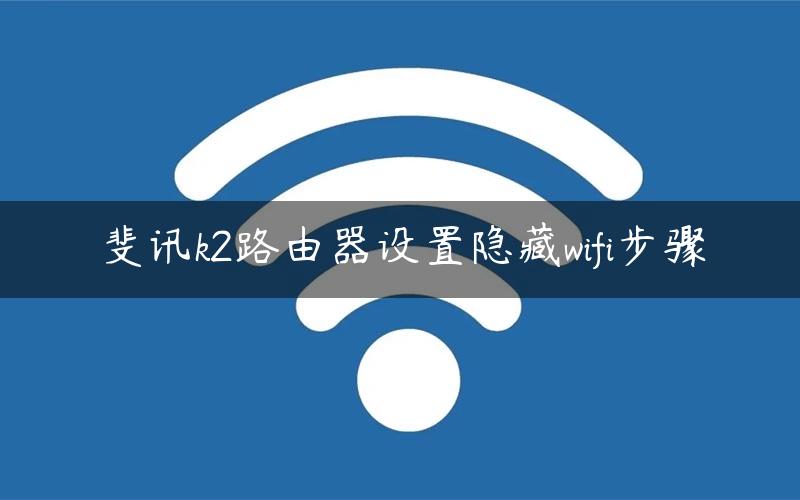 斐讯k2路由器设置隐藏wifi步骤