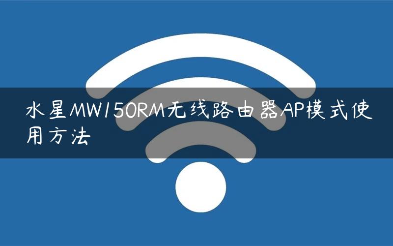 水星MW150RM无线路由器AP模式使用方法