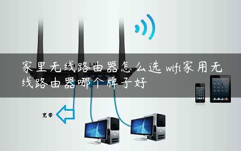 家里无线路由器怎么选 wifi家用无线路由器哪个牌子好