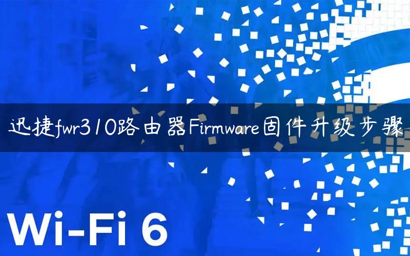 迅捷fwr310路由器Firmware固件升级步骤