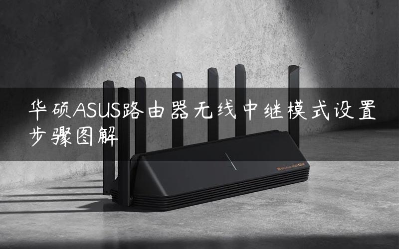 华硕ASUS路由器无线中继模式设置步骤图解