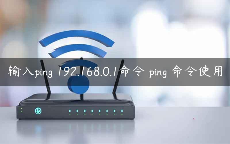 输入ping 192.168.0.1命令 ping 命令使用