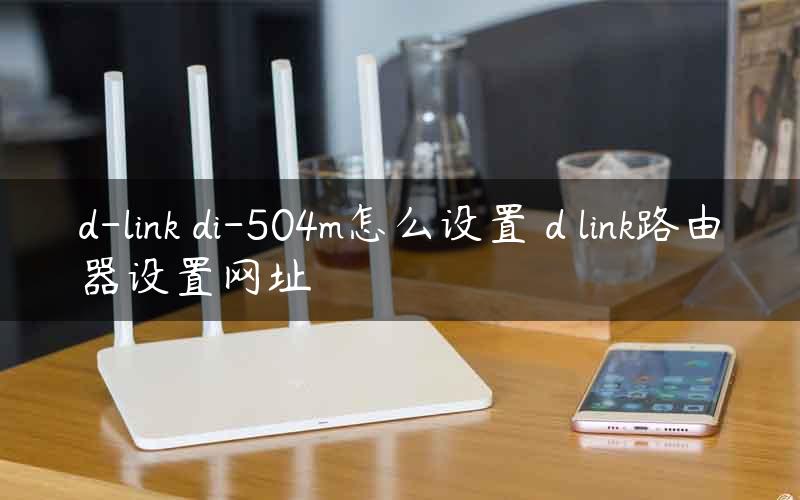 d-link di-504m怎么设置 d link路由器设置网址