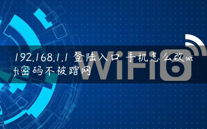 192.168.1.1 登陆入口 手机怎么改wifi密码不被蹭网