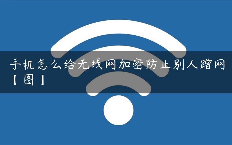 手机怎么给无线网加密防止别人蹭网【图】