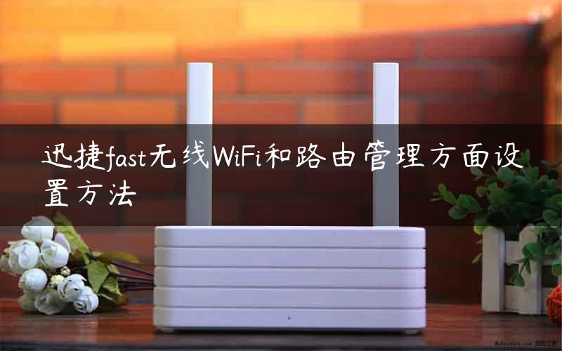 迅捷fast无线WiFi和路由管理方面设置方法