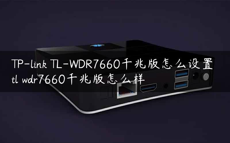 TP-link TL-WDR7660千兆版怎么设置 tl wdr7660千兆版怎么样