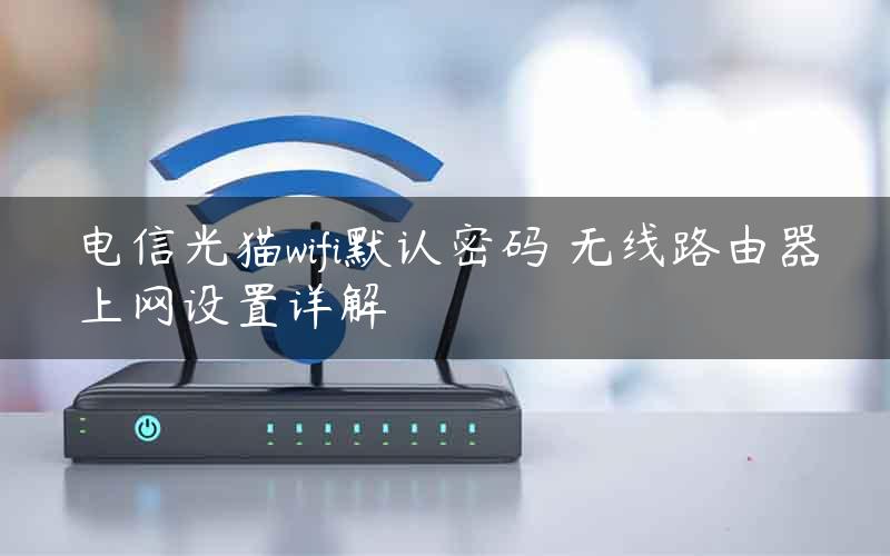 电信光猫wifi默认密码 无线路由器上网设置详解