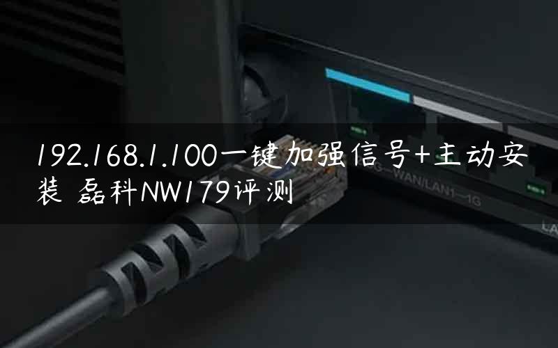 192.168.1.100一键加强信号+主动安装 磊科NW179评测