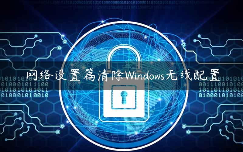 网络设置篇清除Windows无线配置