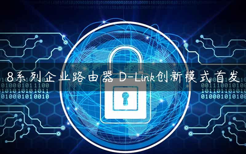 8系列企业路由器 D-Link创新模式首发